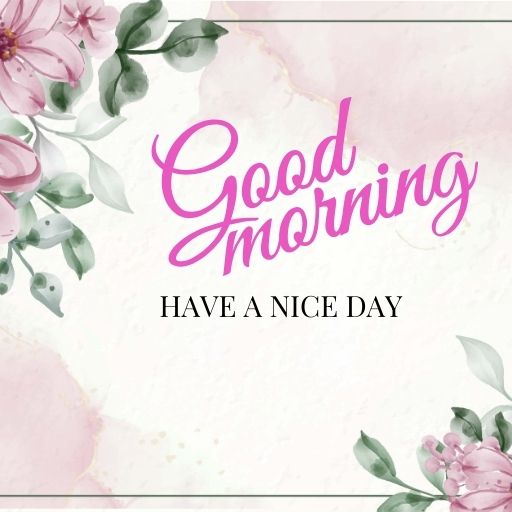  A white background with pink flowers and greenery in the corners. The text "Good Morning" and "Have a Nice Day" is written in pink cursive script.